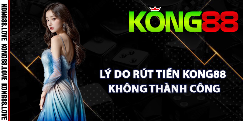 Rút Tiền Kong88 Quy Trình Nhanh Chóng Đem Lại Hài Lòng 4 Các lý do rút tiền Kong88 không thành công