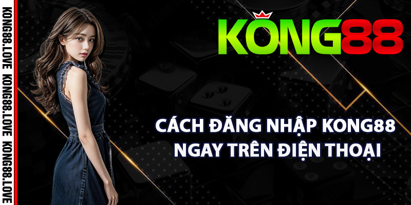 Đăng Nhập Kong88 – Cách Truy Cập Tài Khoản Thuận Tiện 3 Cách đăng nhập Kong88 ngay trên điện thoại