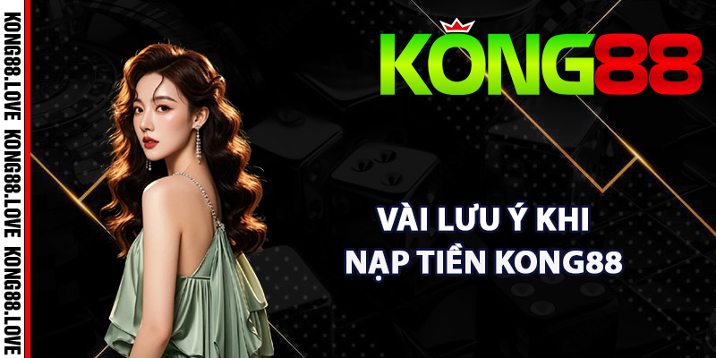 Nạp Tiền Kong88 – Hướng Dẫn Dễ Dàng Thực Hiện Chi Tiết 4 Vài lưu ý khi hội viên nạp tiền Kong88