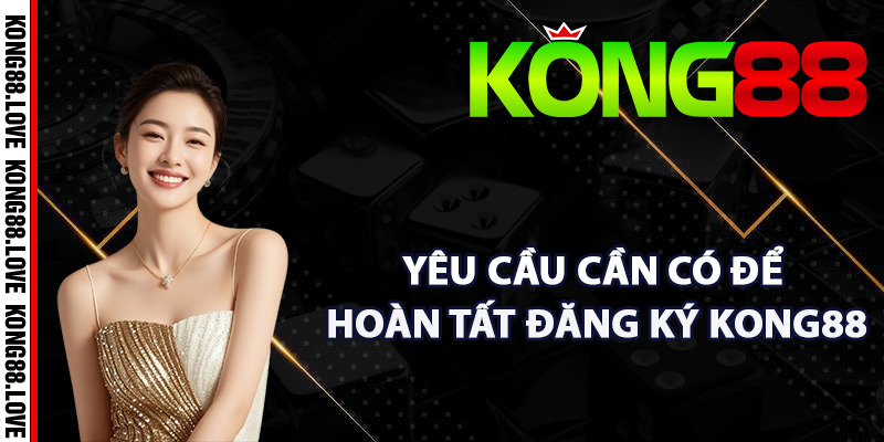 Đăng Ký Kong88 – Các Thủ Tục Tạo Tài Khoản Nhanh Gọn 2 Yêu cầu cần có để hoàn tất đăng ký Kong88