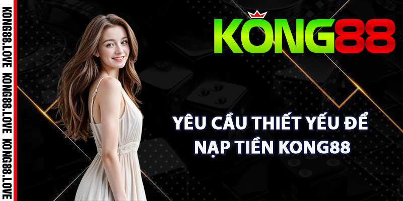 Nạp Tiền Kong88 – Hướng Dẫn Dễ Dàng Thực Hiện Chi Tiết 2 Yêu cầu thiết yếu để nạp tiền Kong88