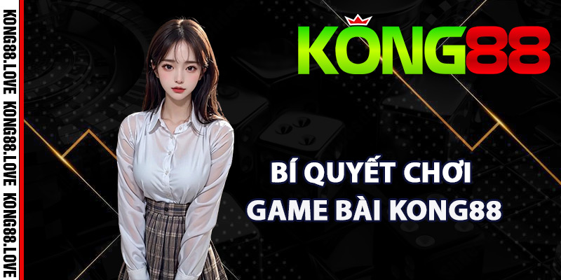 Game Bài Kong88 – Sảnh Đánh Bài Online Siêu Kịch Tính 3 Bí quyết chơi game bài Kong88 đạt hiệu quả cao