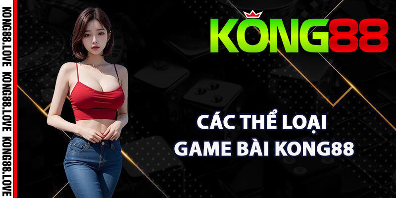 Game Bài Kong88 – Sảnh Đánh Bài Online Siêu Kịch Tính 2 Các thể loại game bài Kong88 phong phú