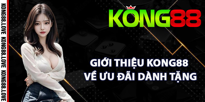 Giới Thiệu Kong88 – Sân Chơi Cá Cược Giải Trí Đẳng Cấp 3 Giới thiệu Kong88 về ưu đãi dành tặng hội viên