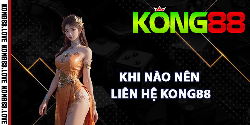 Liên Hệ Kong88 – Dịch Vụ Hỗ Trợ Giải Đáp Thắc Mắc Tối Ưu 1 Khi nào nên liên hệ Kong88 bộ phận hỗ trợ
